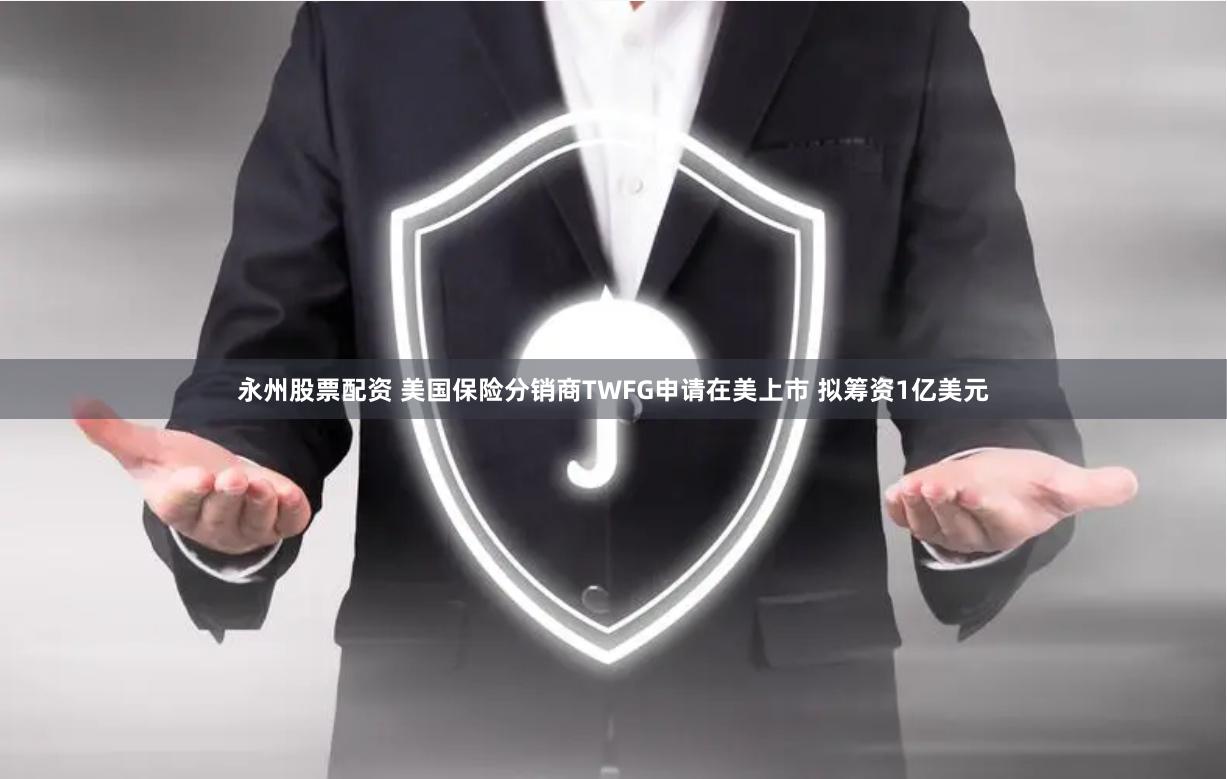 永州股票配资 美国保险分销商TWFG申请在美上市 拟筹资1亿美元