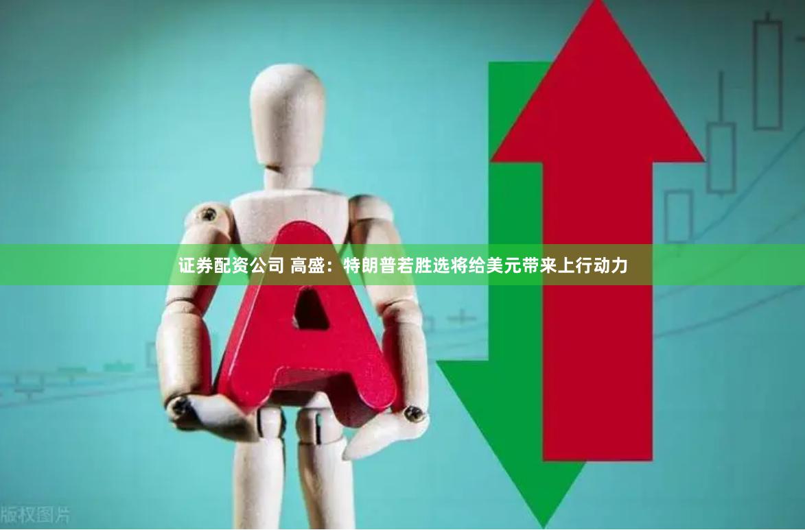 证券配资公司 高盛：特朗普若胜选将给美元带来上行动力