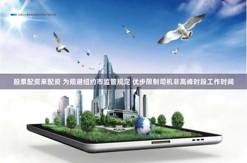 股票配资来配资 为规避纽约市监管规定 优步限制司机非高峰时段工作时间