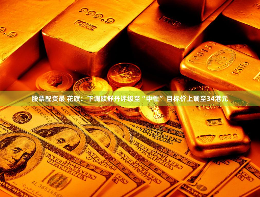股票配资最 花旗：下调欧舒丹评级至“中性” 目标价上调至34港元