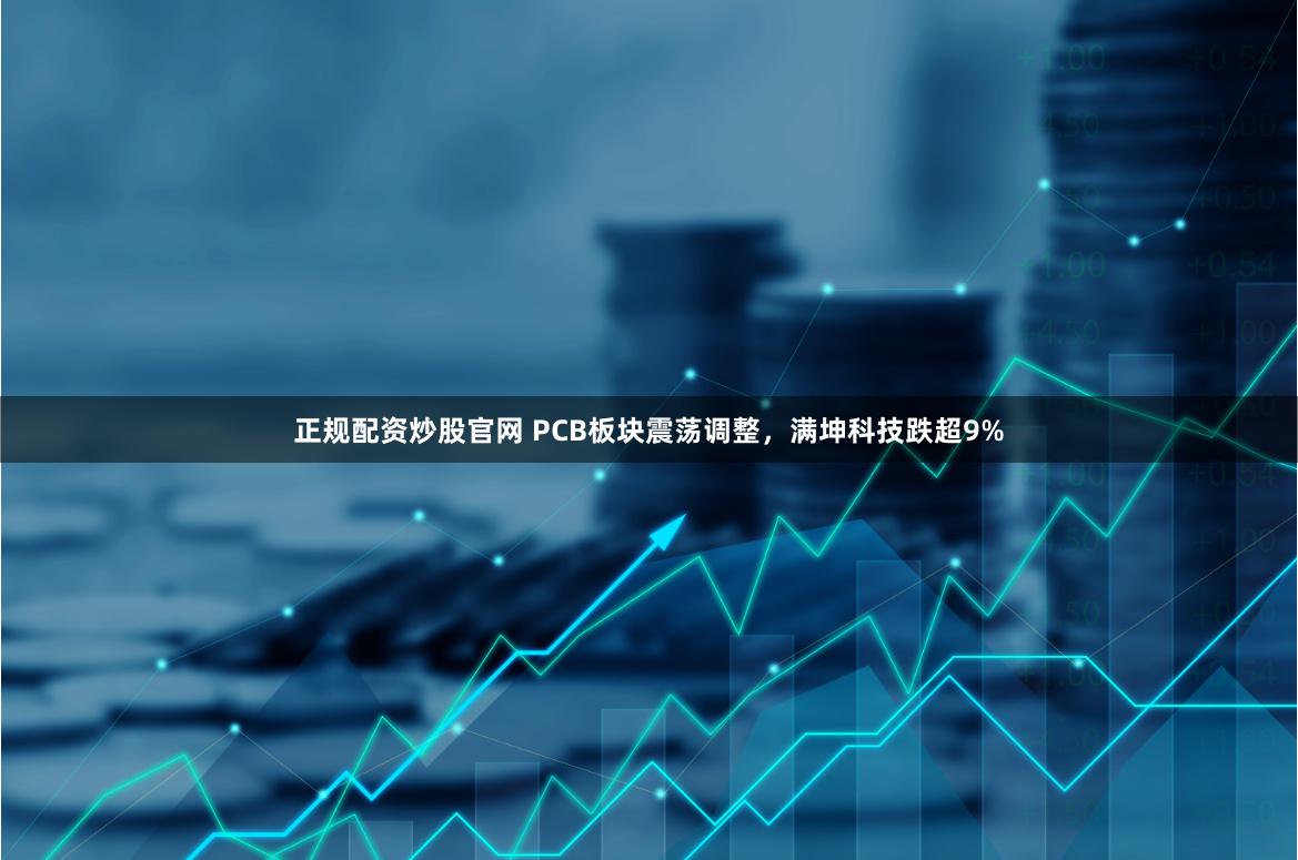 正规配资炒股官网 PCB板块震荡调整，满坤科技跌超9%