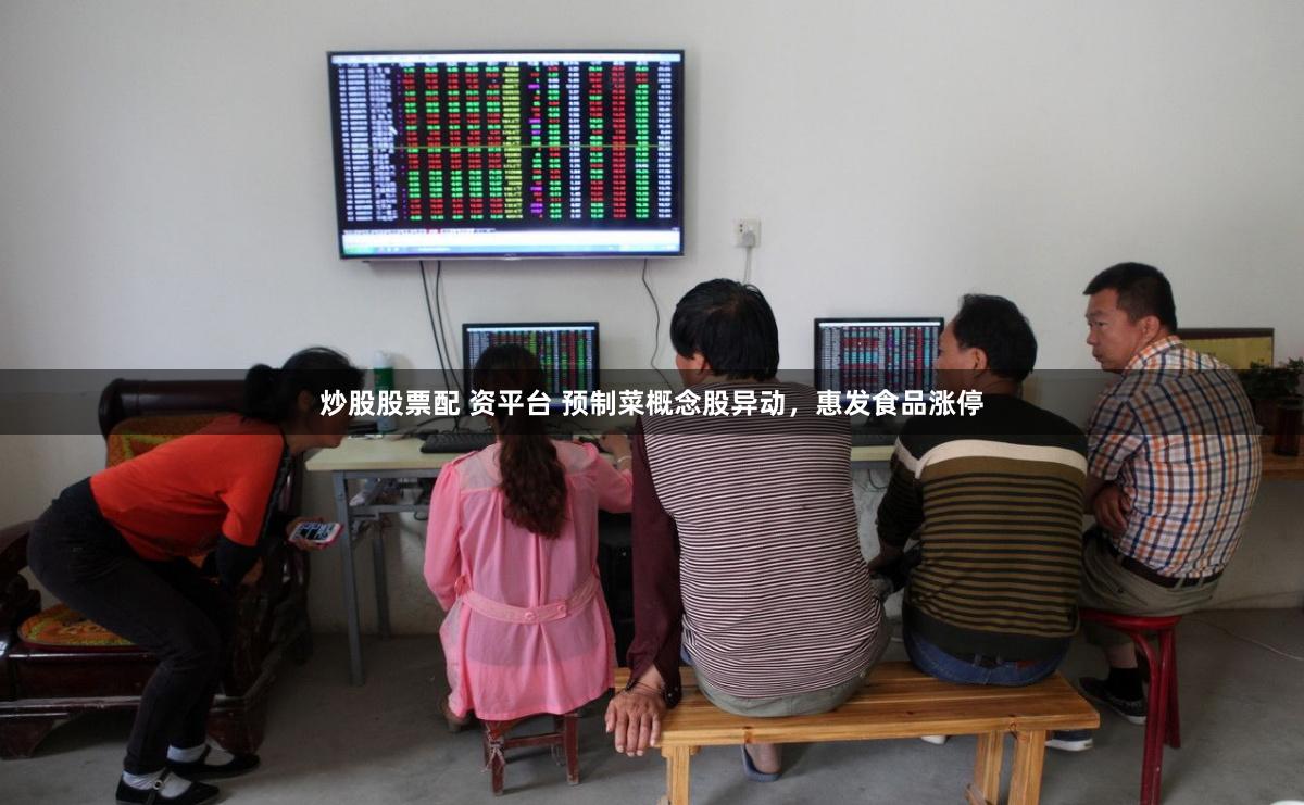 炒股股票配 资平台 预制菜概念股异动，惠发食品涨停