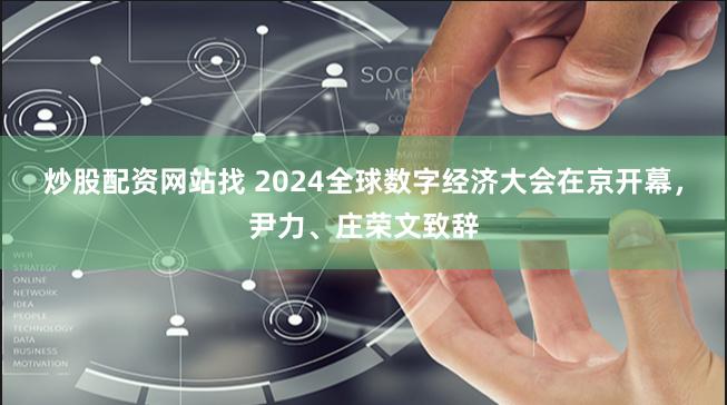 炒股配资网站找 2024全球数字经济大会在京开幕，尹力、庄荣文致辞