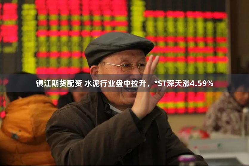 镇江期货配资 水泥行业盘中拉升，*ST深天涨4.59%