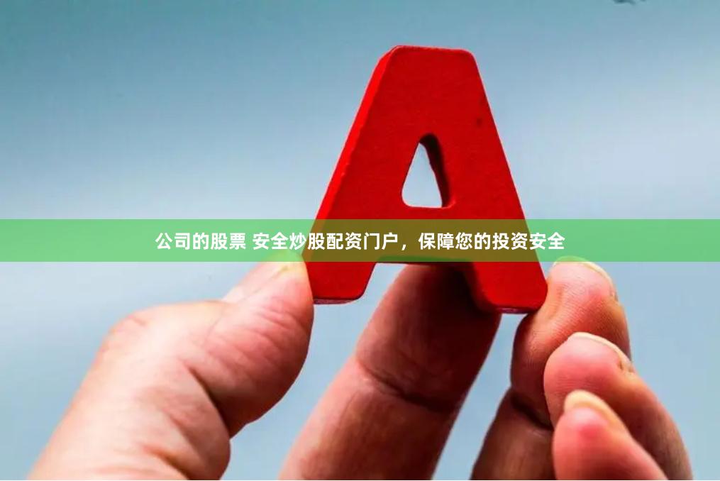 公司的股票 安全炒股配资门户，保障您的投资安全