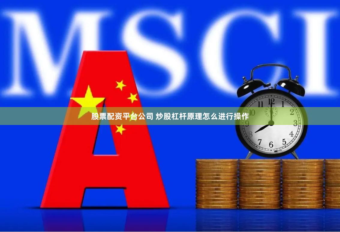 股票配资平台公司 炒股杠杆原理怎么进行操作