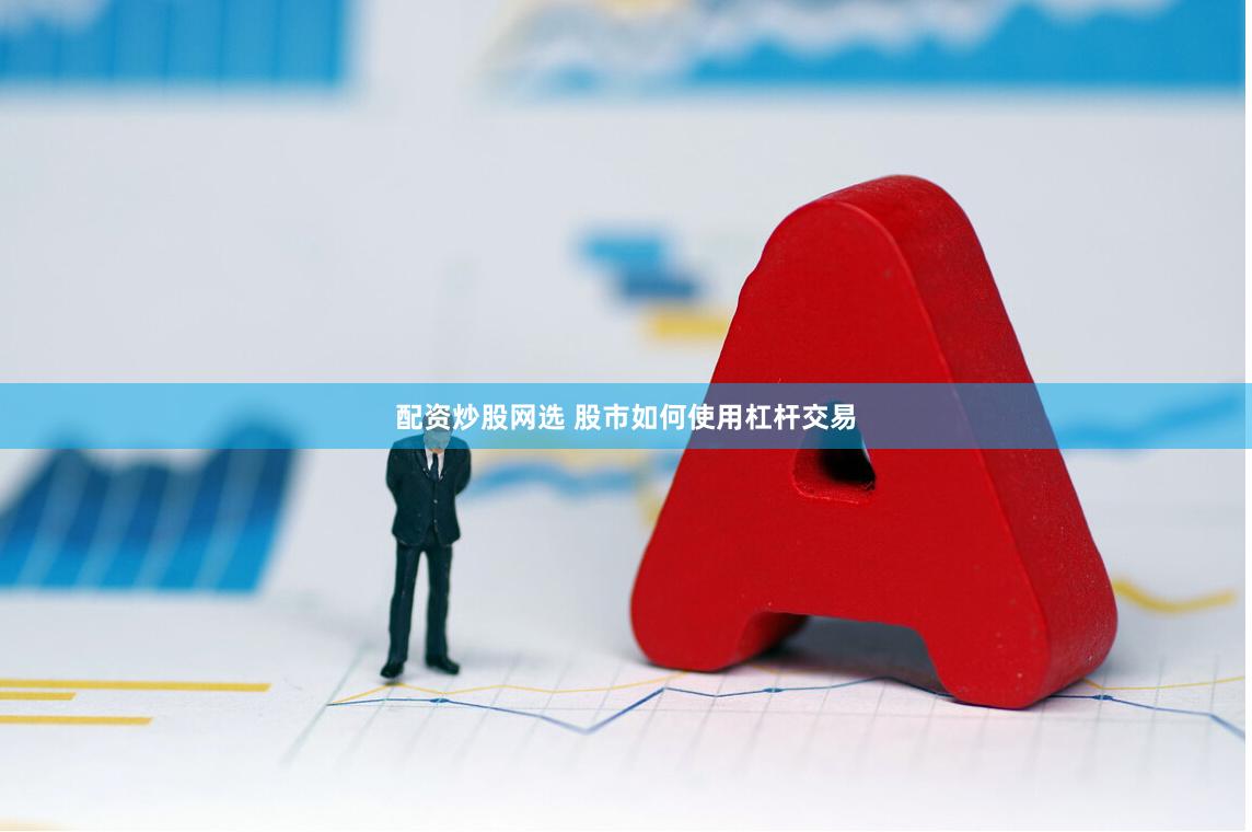 配资炒股网选 股市如何使用杠杆交易