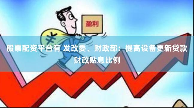 股票配资平台有 发改委、财政部：提高设备更新贷款财政贴息比例