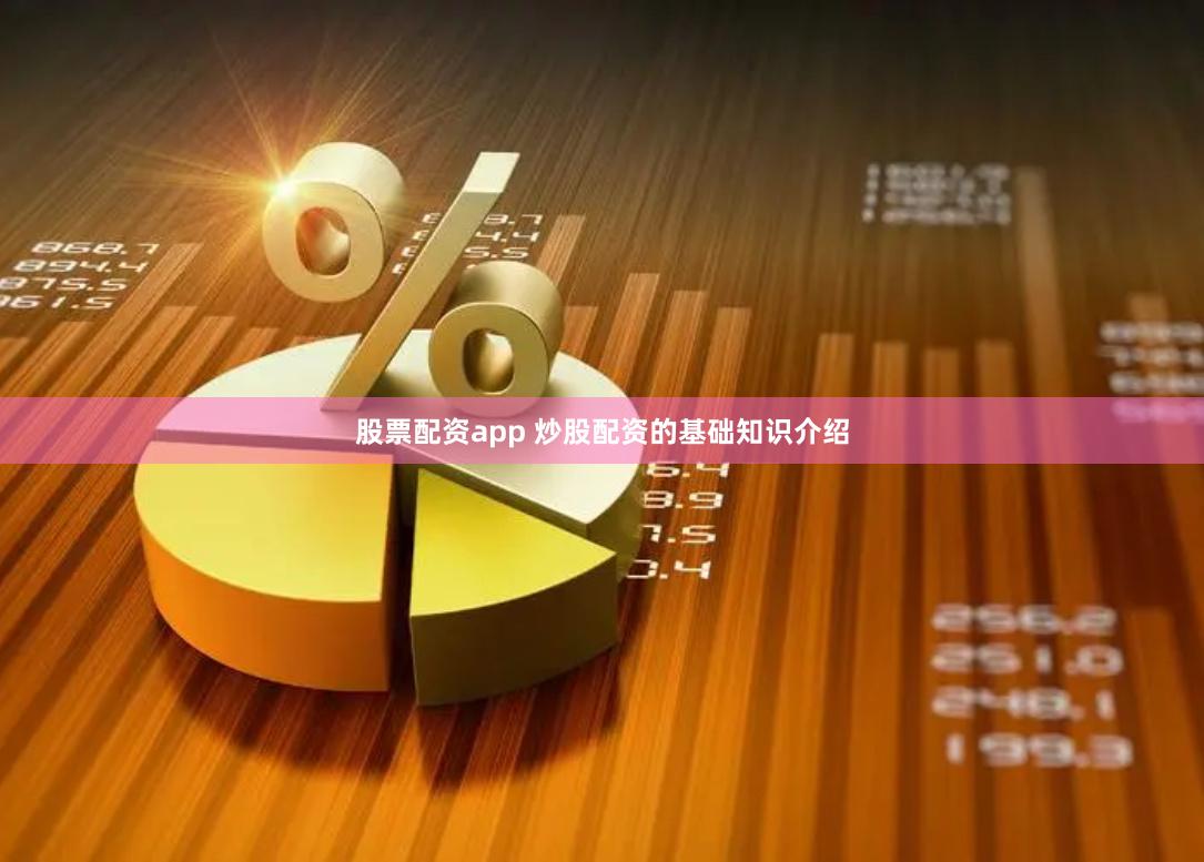 股票配资app 炒股配资的基础知识介绍