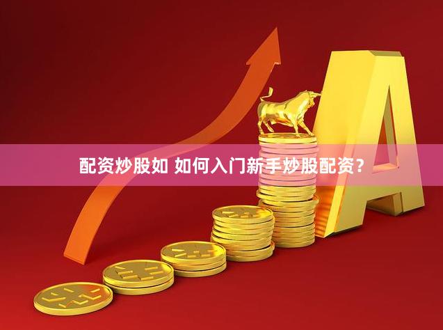 配资炒股如 如何入门新手炒股配资？