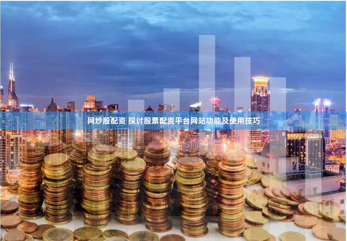 网炒股配资 探讨股票配资平台网站功能及使用技巧