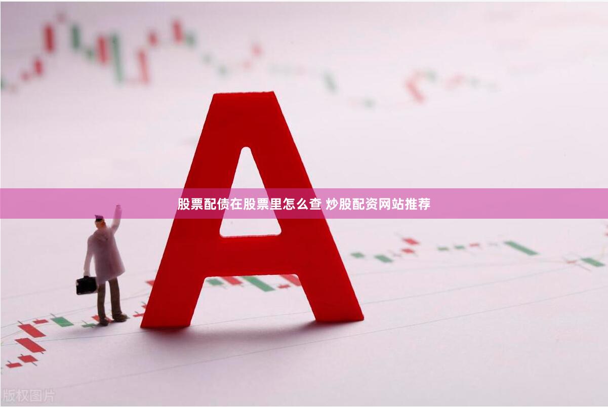 股票配债在股票里怎么查 炒股配资网站推荐