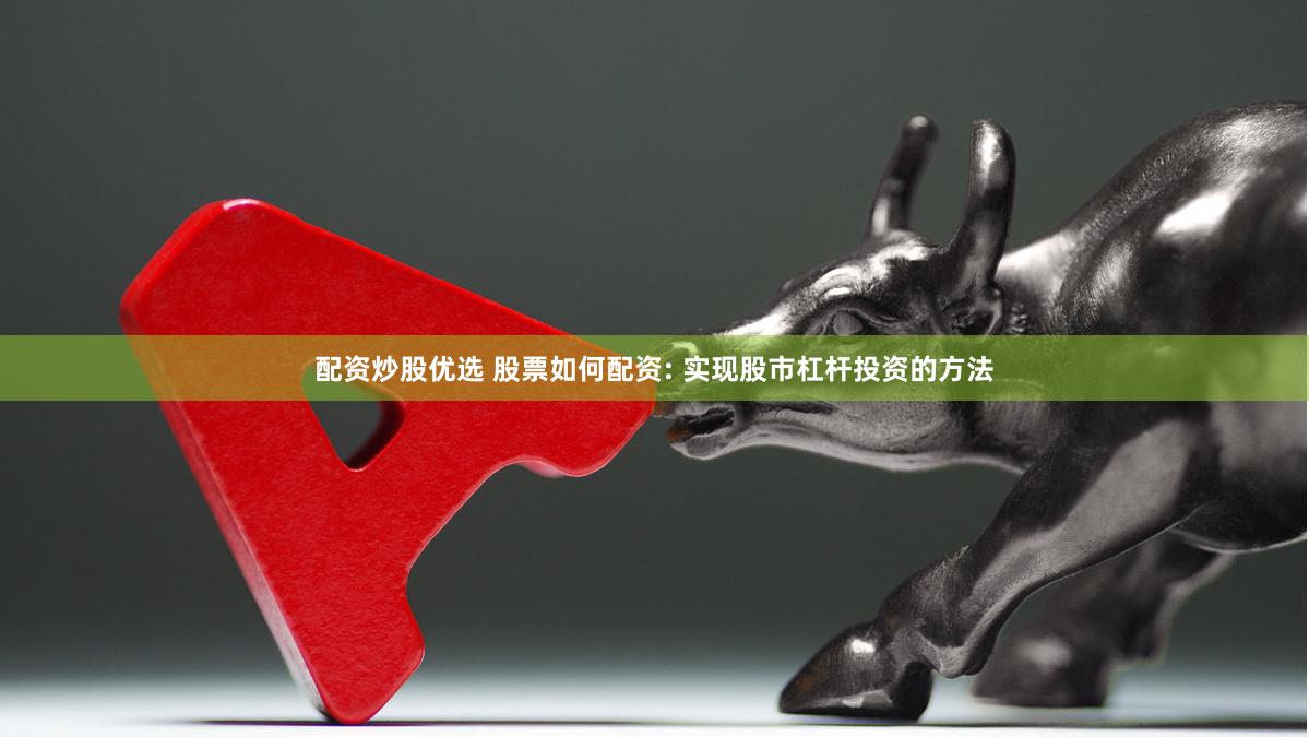 配资炒股优选 股票如何配资: 实现股市杠杆投资的方法