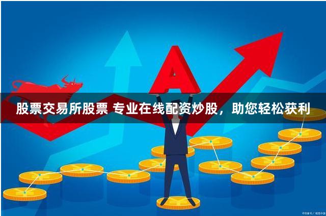 股票交易所股票 专业在线配资炒股，助您轻松获利