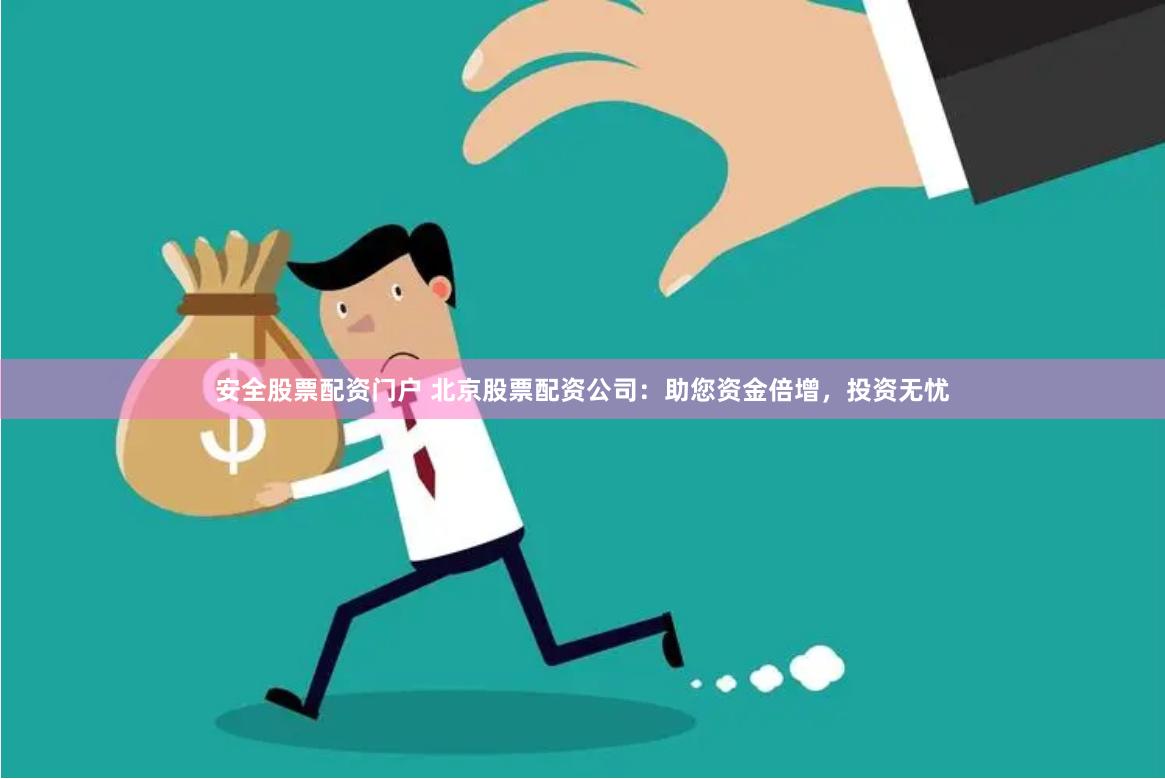 安全股票配资门户 北京股票配资公司：助您资金倍增，投资无忧