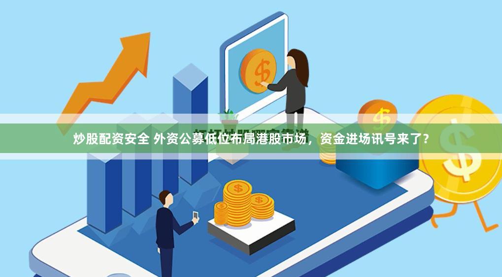 炒股配资安全 外资公募低位布局港股市场，资金进场讯号来了？