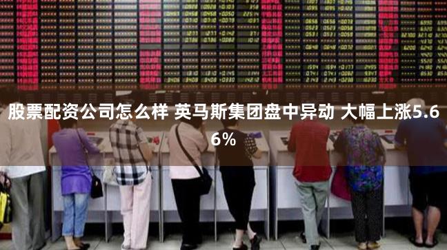 股票配资公司怎么样 英马斯集团盘中异动 大幅上涨5.66%