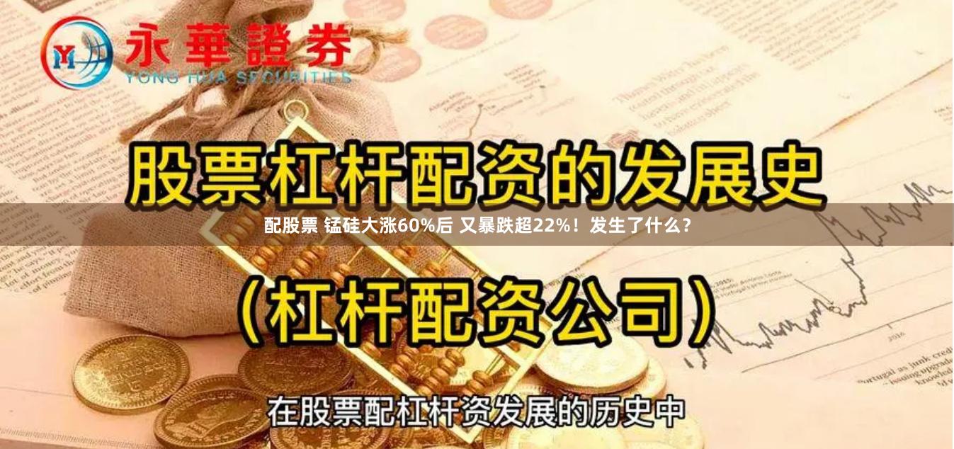 配股票 锰硅大涨60%后 又暴跌超22%！发生了什么？