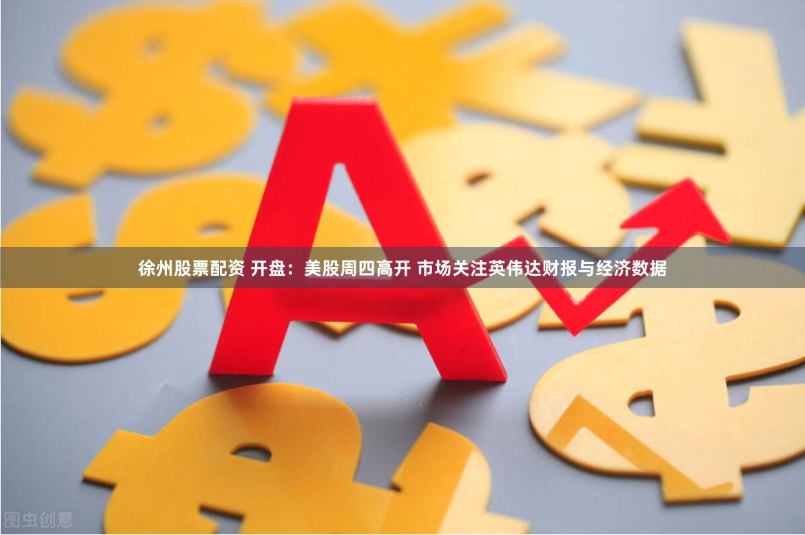 徐州股票配资 开盘：美股周四高开 市场关注英伟达财报与经济数据