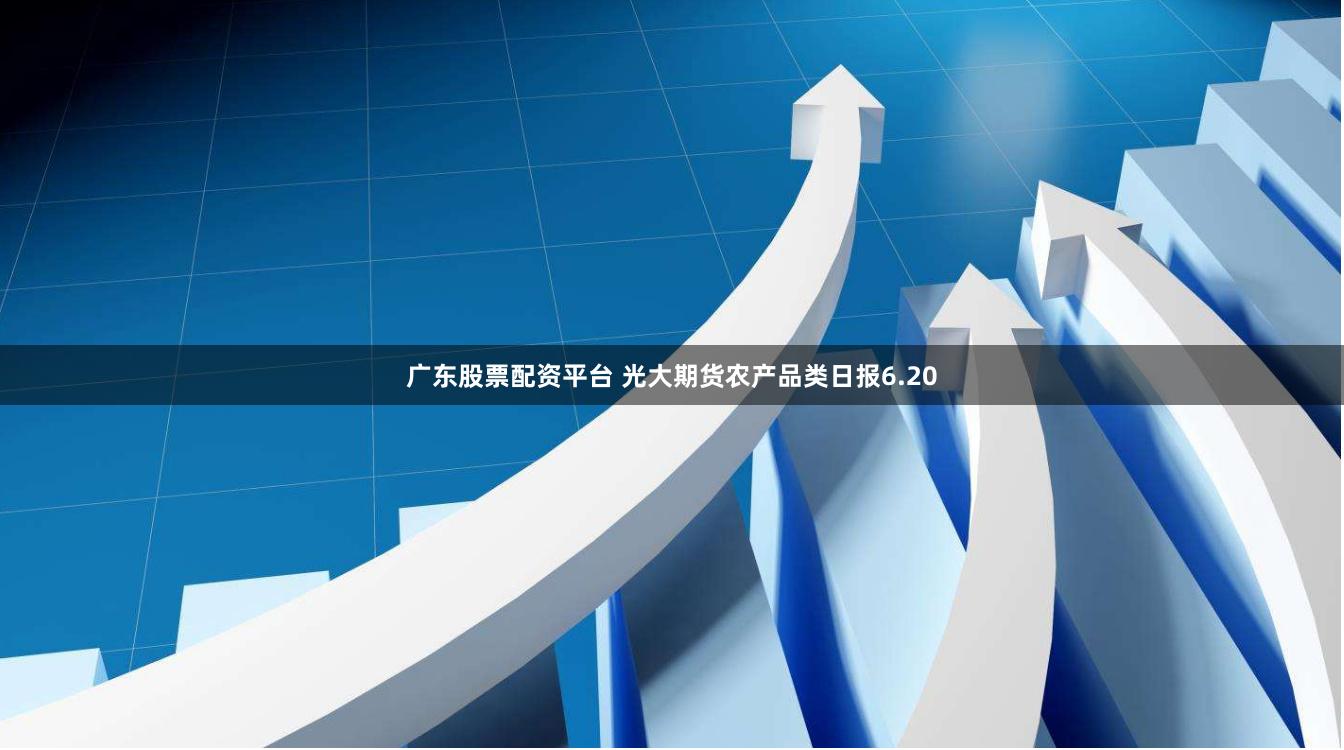 广东股票配资平台 光大期货农产品类日报6.20