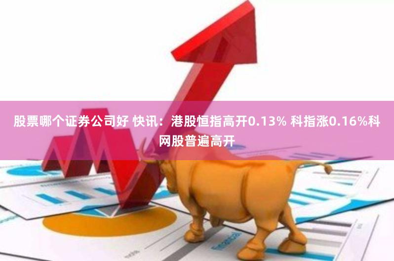 股票哪个证券公司好 快讯：港股恒指高开0.13% 科指涨0.16%科网股普遍高开