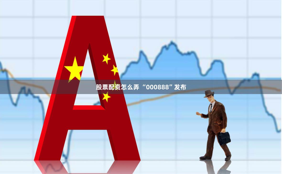 股票配资怎么弄 “000888”发布