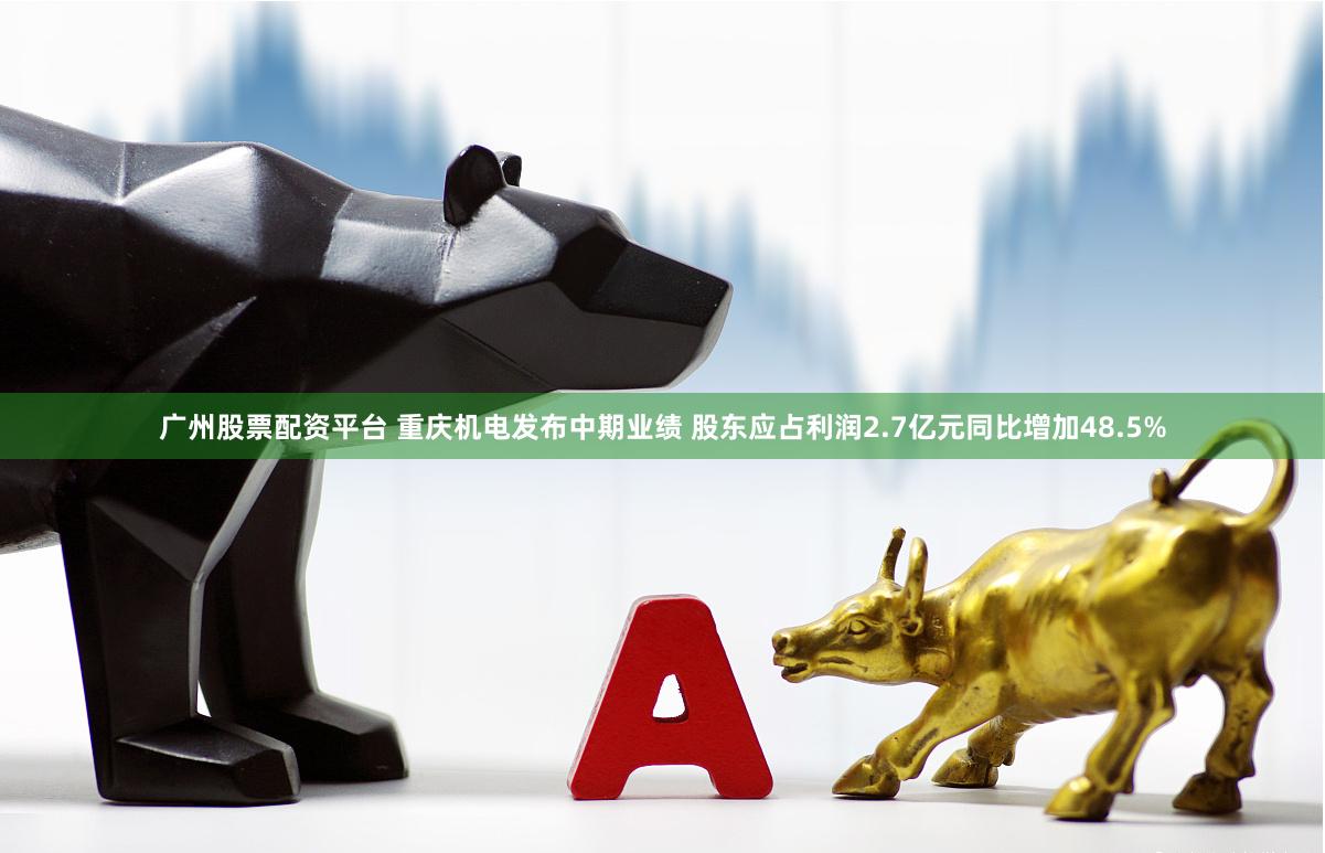 广州股票配资平台 重庆机电发布中期业绩 股东应占利润2.7亿元同比增加48.5%