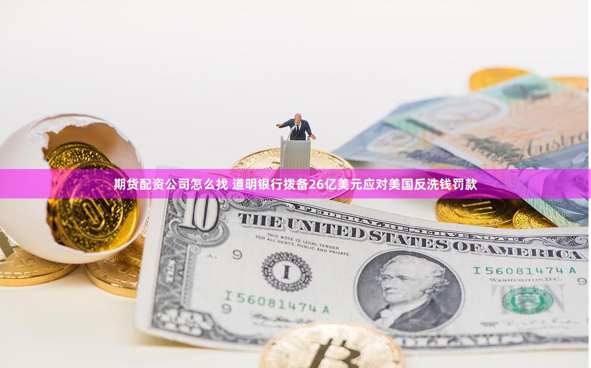 期货配资公司怎么找 道明银行拨备26亿美元应对美国反洗钱罚款