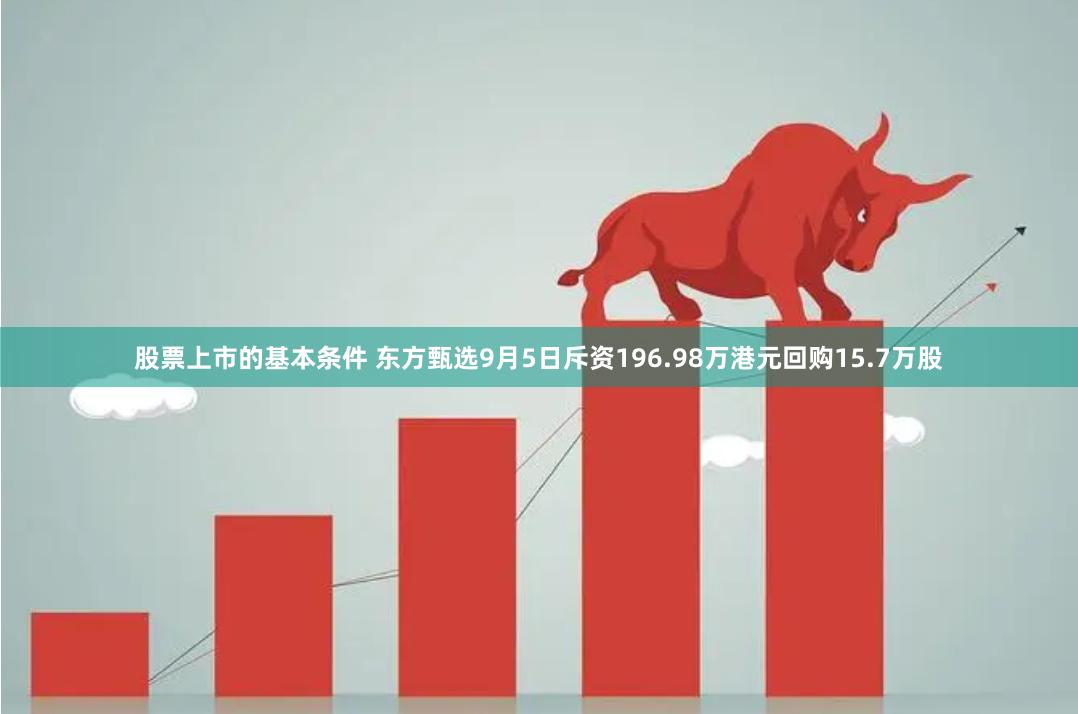 股票上市的基本条件 东方甄选9月5日斥资196.98万港元回购15.7万股