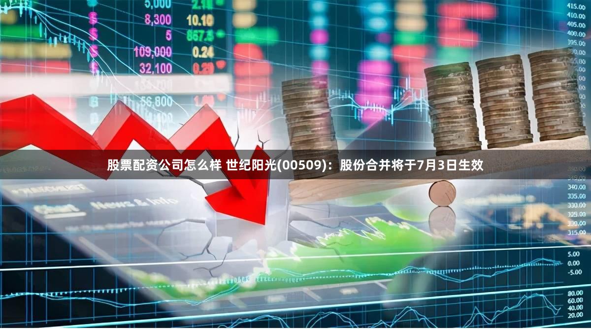 股票配资公司怎么样 世纪阳光(00509)：股份合并将于7月3日生效