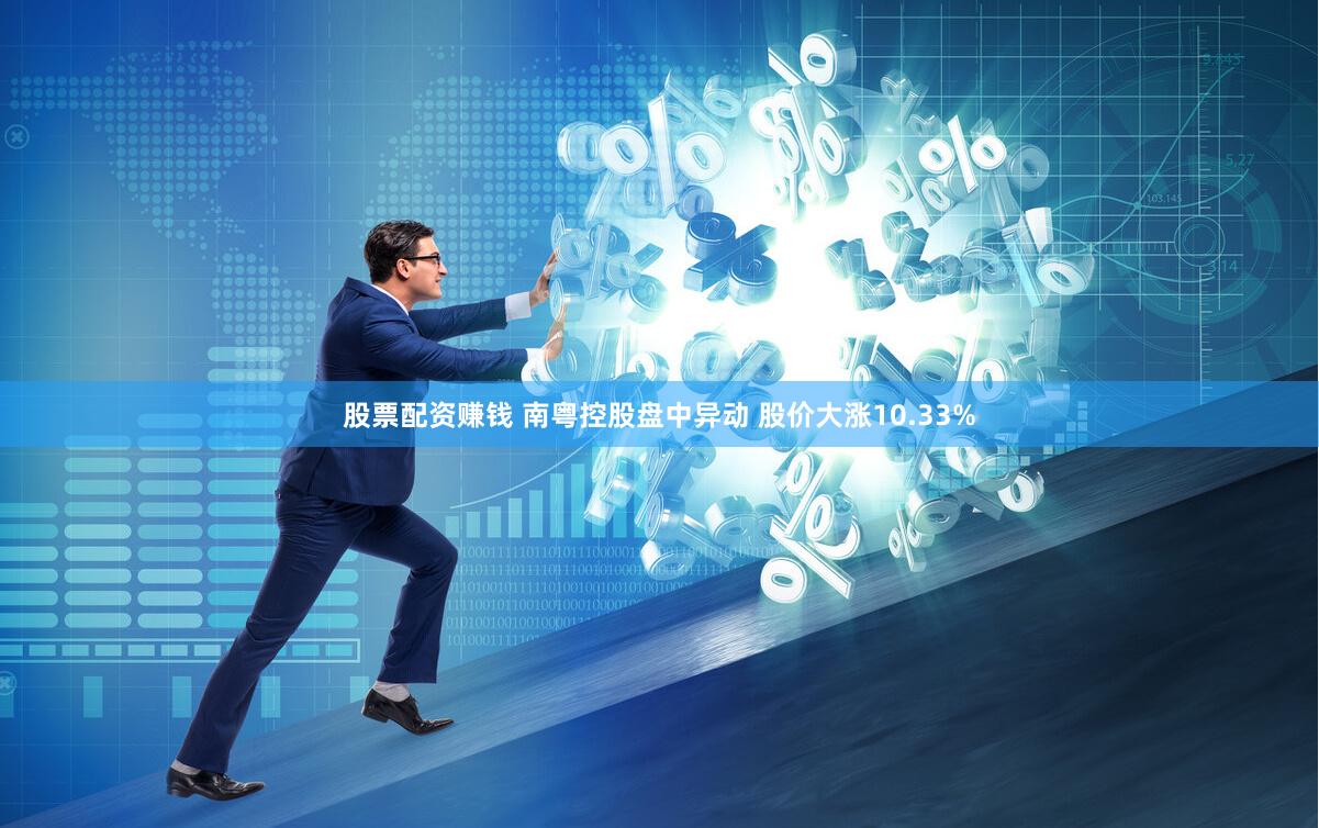 股票配资赚钱 南粤控股盘中异动 股价大涨10.33%