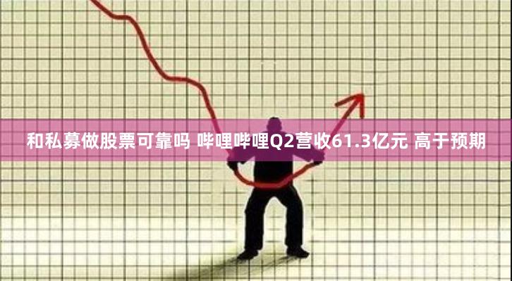 和私募做股票可靠吗 哔哩哔哩Q2营收61.3亿元 高于预期