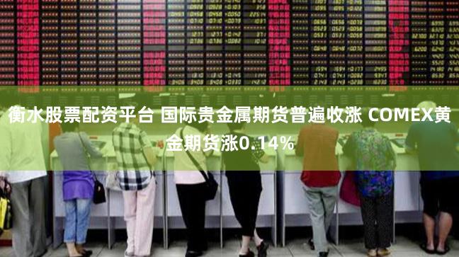 衡水股票配资平台 国际贵金属期货普遍收涨 COMEX黄金期货涨0.14%
