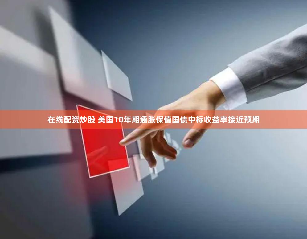 在线配资炒股 美国10年期通胀保值国债中标收益率接近预期