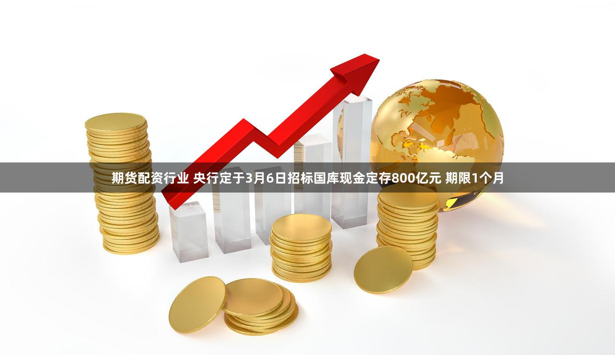 期货配资行业 央行定于3月6日招标国库现金定存800亿元 期限1个月
