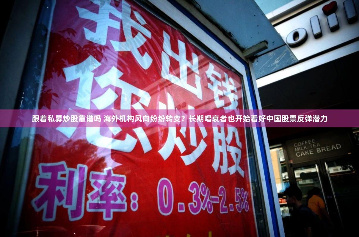 跟着私募炒股靠谱吗 海外机构风向纷纷转变？长期唱衰者也开始看好中国股票反弹潜力
