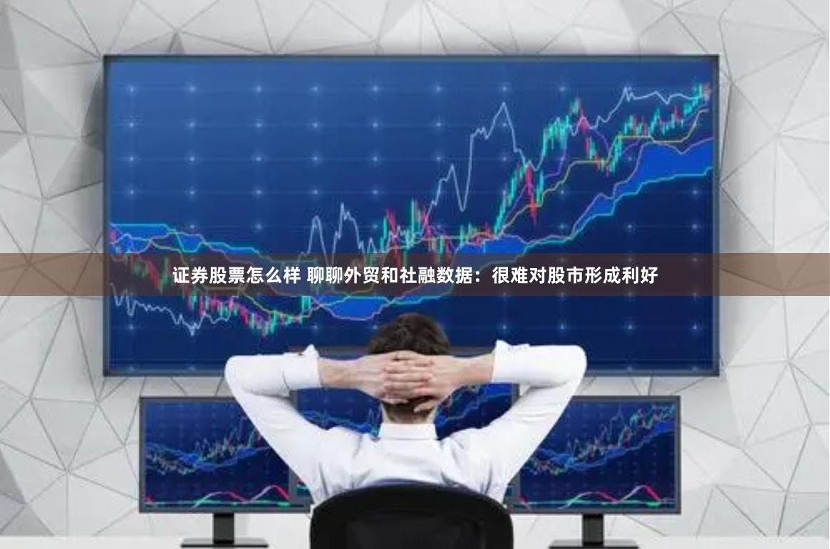 证券股票怎么样 聊聊外贸和社融数据：很难对股市形成利好