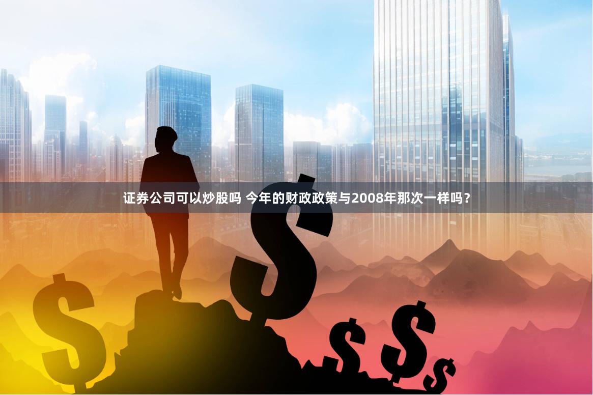 证券公司可以炒股吗 今年的财政政策与2008年那次一样吗？