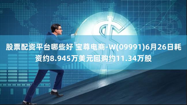 股票配资平台哪些好 宝尊电商-W(09991)6月26日耗资约8.945万美元回购约11.34万股