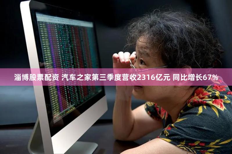 淄博股票配资 汽车之家第三季度营收2316亿元 同比增长67%