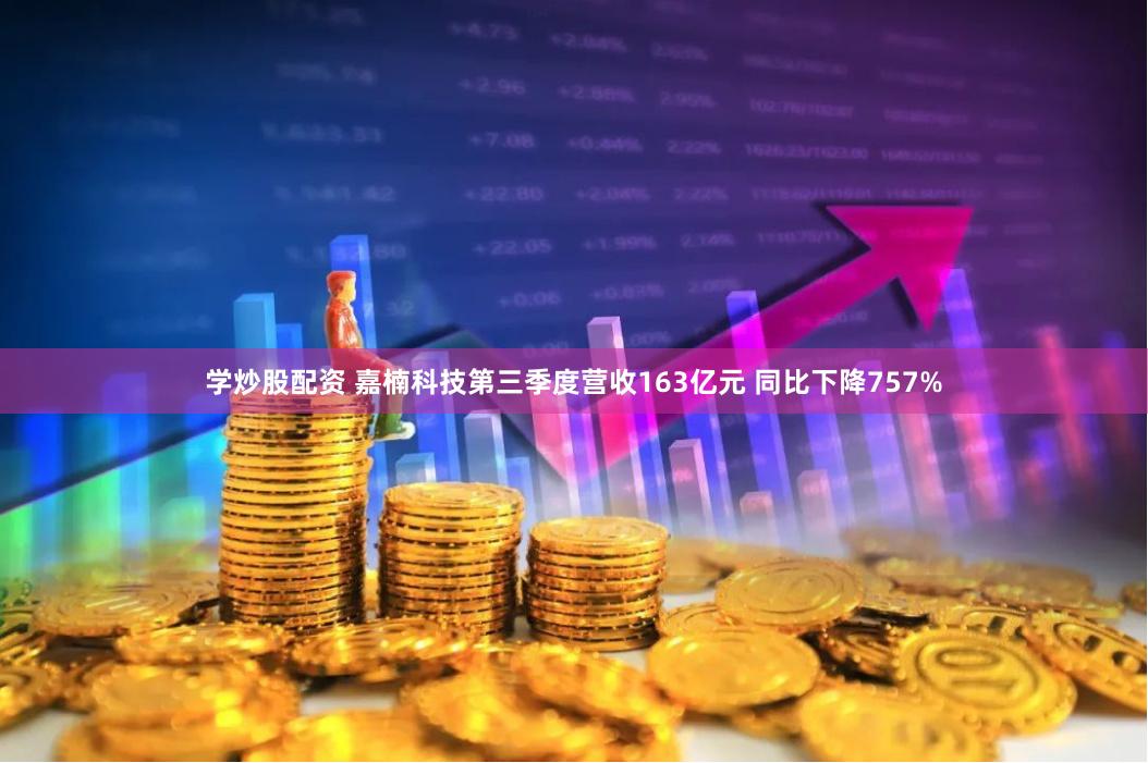 学炒股配资 嘉楠科技第三季度营收163亿元 同比下降757%