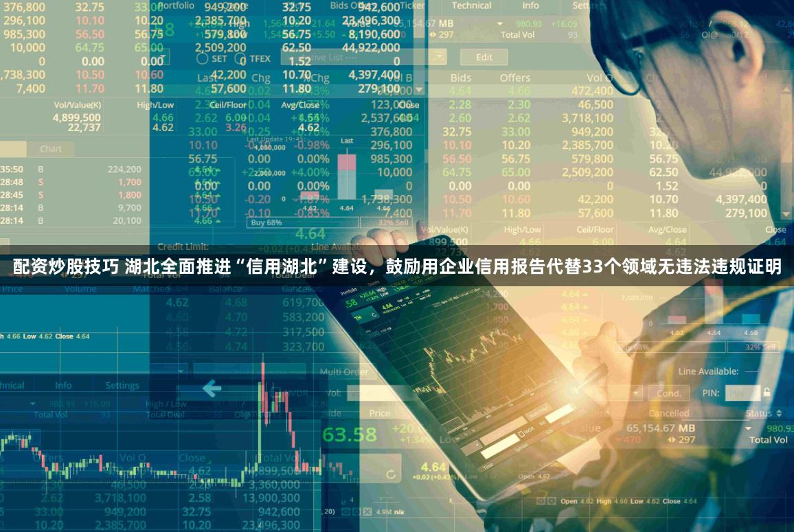 配资炒股技巧 湖北全面推进“信用湖北”建设，鼓励用企业信用报告代替33个领域无违法违规证明