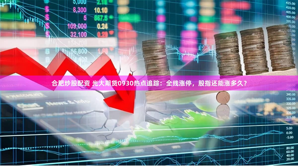 合肥炒股配资 光大期货0930热点追踪：全线涨停，股指还能涨多久？