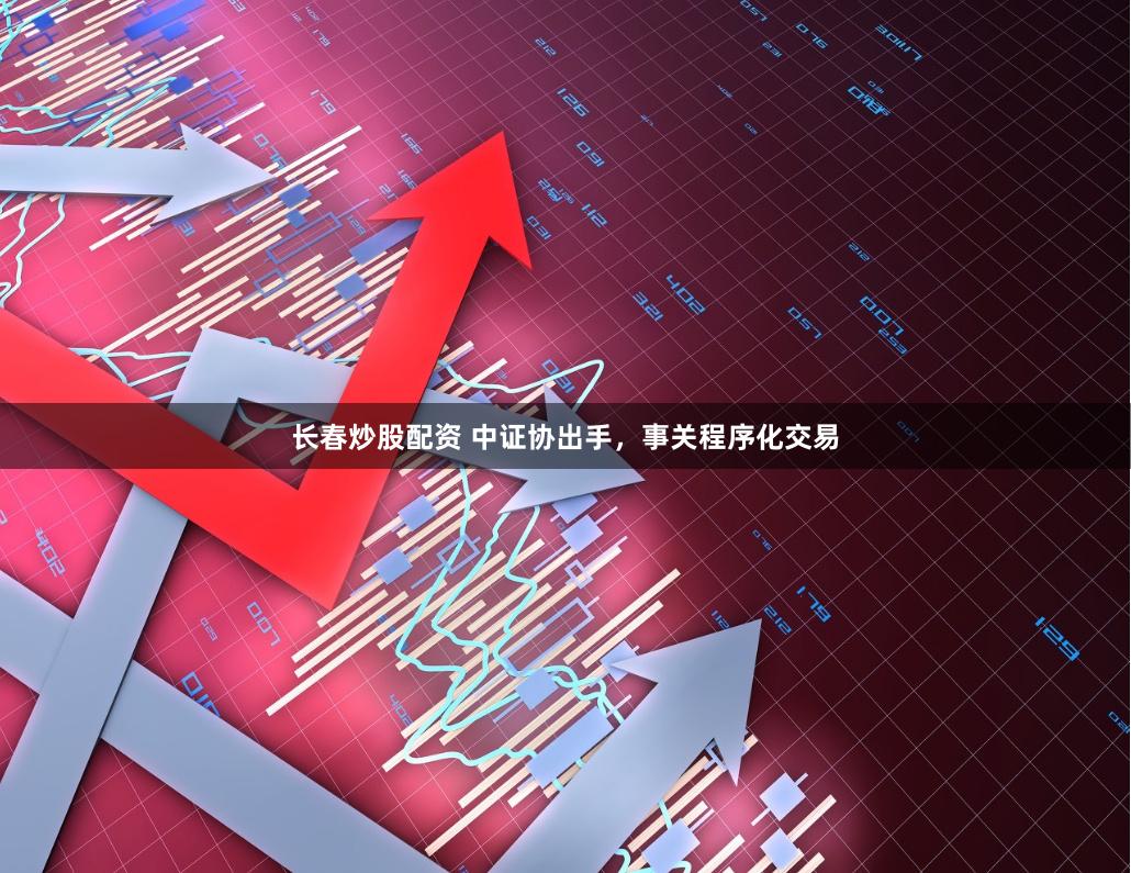 长春炒股配资 中证协出手，事关程序化交易
