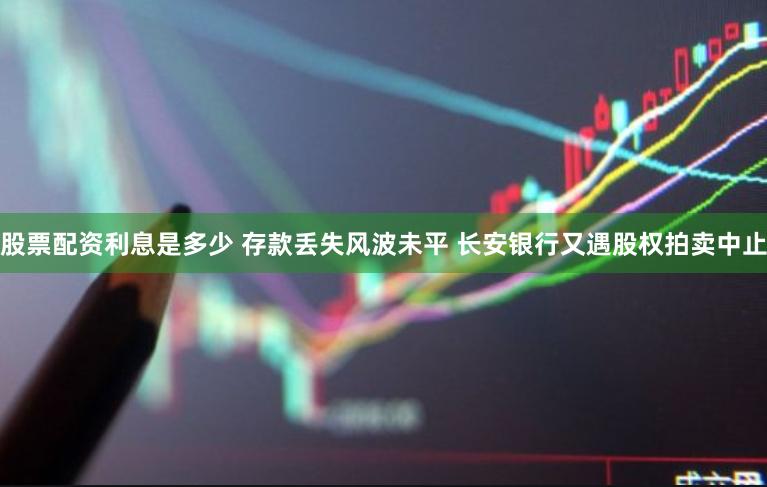 股票配资利息是多少 存款丢失风波未平 长安银行又遇股权拍卖中止