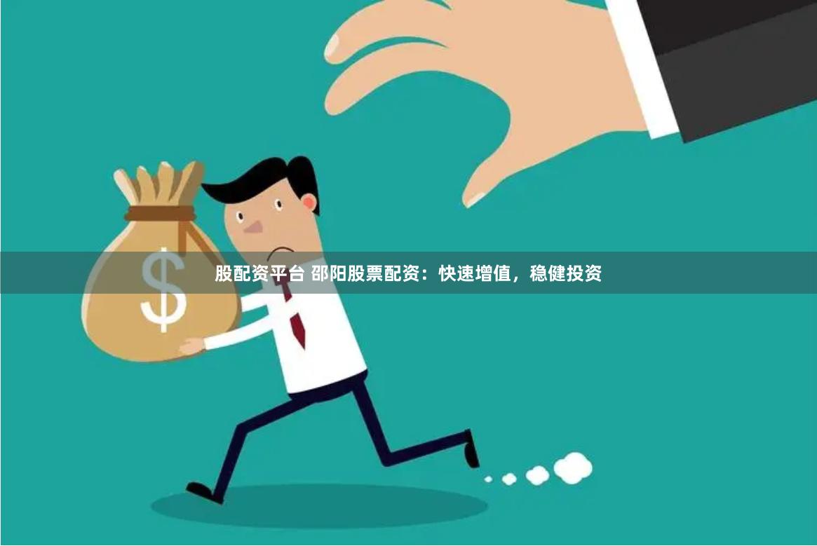 股配资平台 邵阳股票配资：快速增值，稳健投资