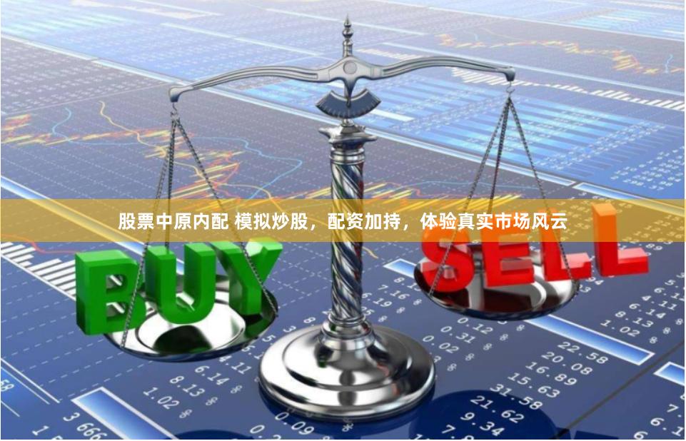 股票中原内配 模拟炒股，配资加持，体验真实市场风云