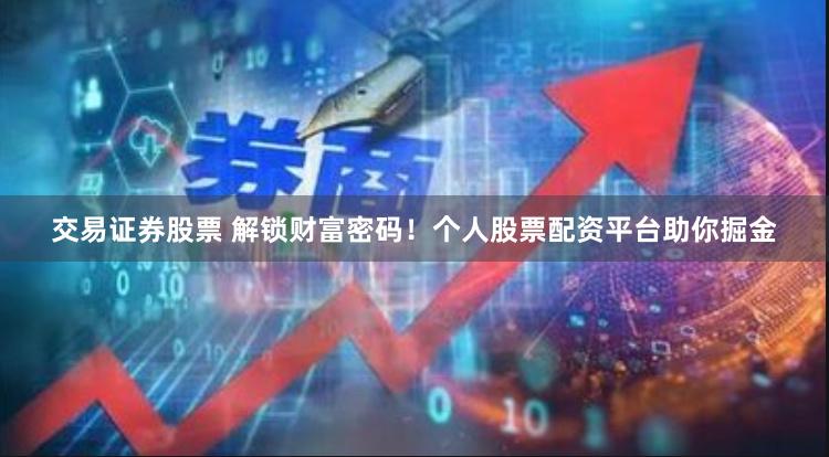 交易证券股票 解锁财富密码！个人股票配资平台助你掘金
