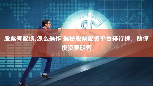 股票有配债,怎么操作 揭秘股票配资平台排行榜，助你投资更明智