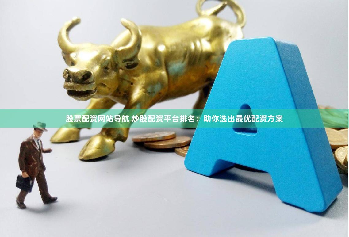 股票配资网站导航 炒股配资平台排名：助你选出最优配资方案
